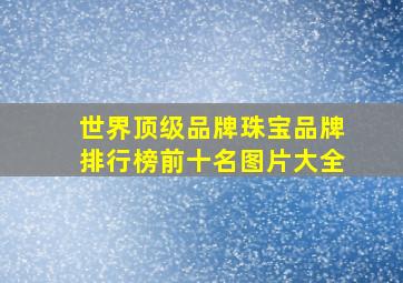 世界顶级品牌珠宝品牌排行榜前十名图片大全