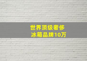 世界顶级奢侈冰箱品牌10万