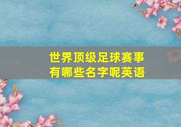 世界顶级足球赛事有哪些名字呢英语