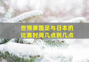 世预赛国足与日本的比赛时间几点到几点