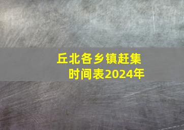 丘北各乡镇赶集时间表2024年