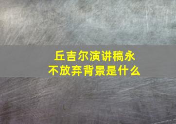 丘吉尔演讲稿永不放弃背景是什么