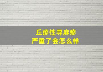 丘疹性寻麻疹严重了会怎么样