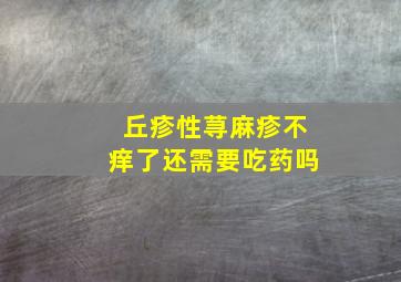 丘疹性荨麻疹不痒了还需要吃药吗