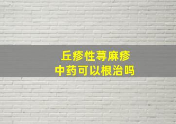 丘疹性荨麻疹中药可以根治吗