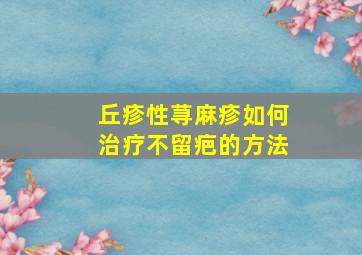 丘疹性荨麻疹如何治疗不留疤的方法