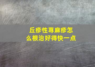 丘疹性荨麻疹怎么根治好得快一点