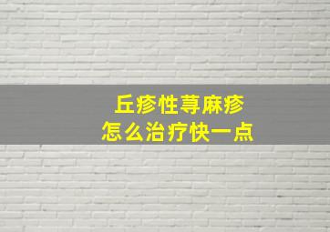 丘疹性荨麻疹怎么治疗快一点