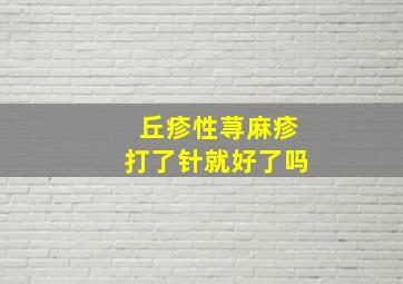 丘疹性荨麻疹打了针就好了吗