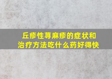 丘疹性荨麻疹的症状和治疗方法吃什么药好得快