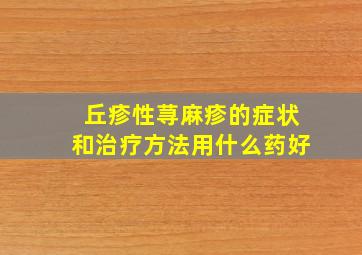 丘疹性荨麻疹的症状和治疗方法用什么药好