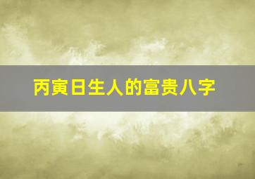 丙寅日生人的富贵八字