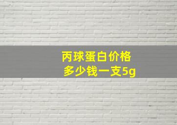 丙球蛋白价格多少钱一支5g