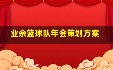 业余篮球队年会策划方案