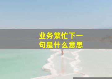 业务繁忙下一句是什么意思