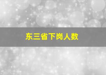 东三省下岗人数