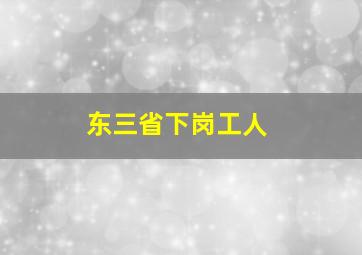 东三省下岗工人