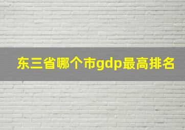 东三省哪个市gdp最高排名