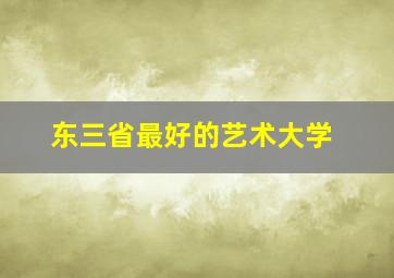 东三省最好的艺术大学