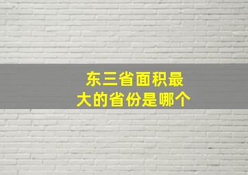 东三省面积最大的省份是哪个