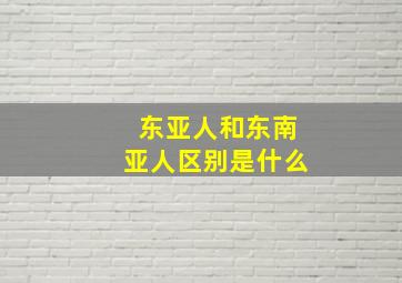 东亚人和东南亚人区别是什么