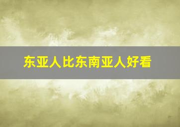 东亚人比东南亚人好看