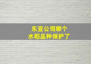 东亚公司哪个水稻品种保护了