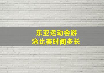 东亚运动会游泳比赛时间多长