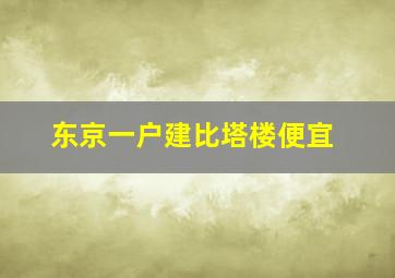 东京一户建比塔楼便宜