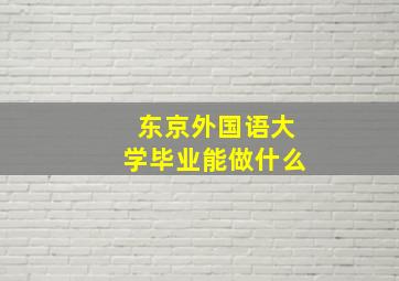 东京外国语大学毕业能做什么