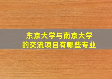 东京大学与南京大学的交流项目有哪些专业