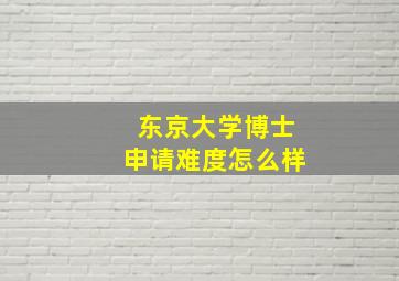 东京大学博士申请难度怎么样