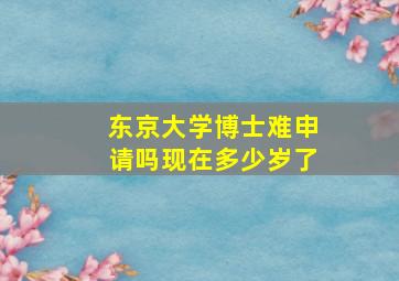 东京大学博士难申请吗现在多少岁了