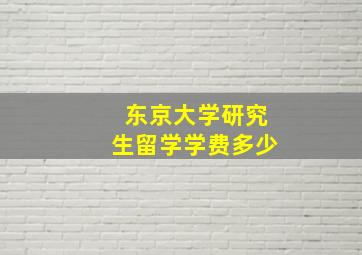 东京大学研究生留学学费多少