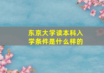 东京大学读本科入学条件是什么样的