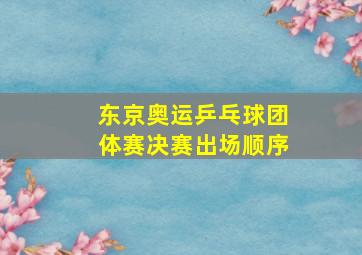 东京奥运乒乓球团体赛决赛出场顺序