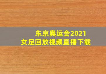 东京奥运会2021女足回放视频直播下载