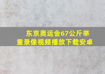 东京奥运会67公斤举重录像视频播放下载安卓