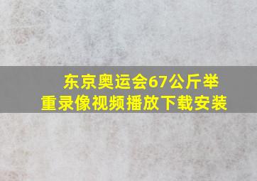 东京奥运会67公斤举重录像视频播放下载安装