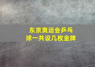 东京奥运会乒乓球一共设几枚金牌