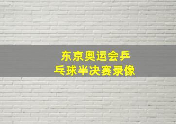 东京奥运会乒乓球半决赛录像