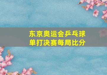 东京奥运会乒乓球单打决赛每局比分