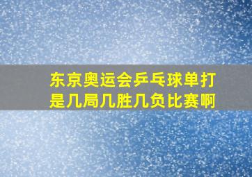 东京奥运会乒乓球单打是几局几胜几负比赛啊