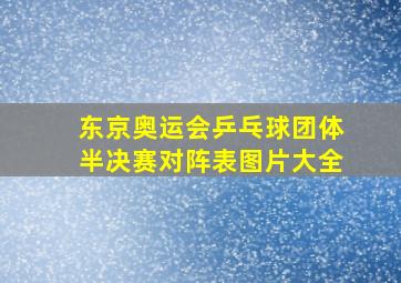 东京奥运会乒乓球团体半决赛对阵表图片大全