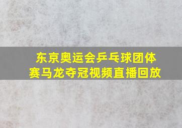 东京奥运会乒乓球团体赛马龙夺冠视频直播回放