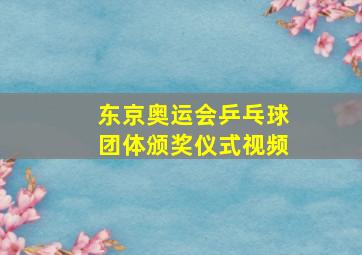 东京奥运会乒乓球团体颁奖仪式视频