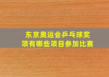 东京奥运会乒乓球奖项有哪些项目参加比赛