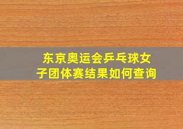 东京奥运会乒乓球女子团体赛结果如何查询