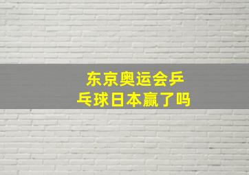 东京奥运会乒乓球日本赢了吗