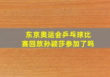 东京奥运会乒乓球比赛回放孙颖莎参加了吗